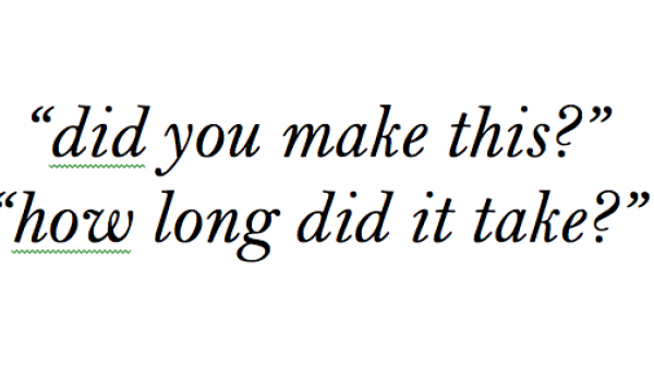 “did you make this?” “how long did it take?”